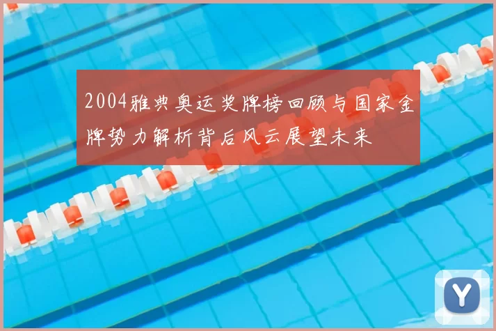 2004雅典奥运奖牌榜回顾与国家金牌势力解析背后风云展望未来